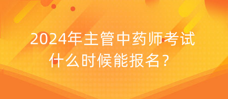 2024年主管中藥師考試什么時候能報名？