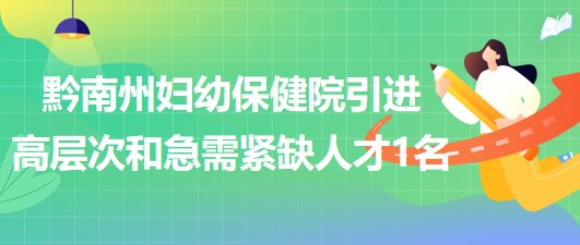 貴州省黔南州婦幼保健院2023年引進(jìn)高層次和急需緊缺人才1名