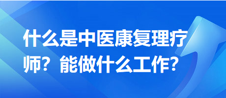 什么是中醫(yī)康復(fù)理療師？能做什么工作？