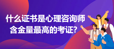 什么證書(shū)是心理咨詢(xún)師含金量最高的考證？