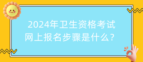2024年衛(wèi)生資格考試網(wǎng)上報(bào)名步驟是什么？