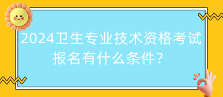 2024年衛(wèi)生專業(yè)技術(shù)資格考試報名有什么條件？