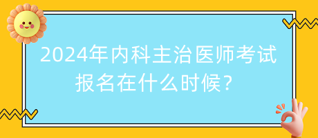 2024年內(nèi)科主治醫(yī)師考試報(bào)名在什么時候？