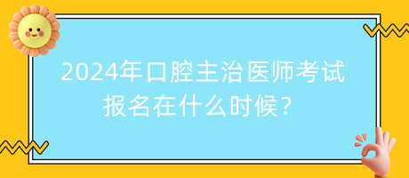 2024年口腔主治醫(yī)師考試報名在什么時候？
