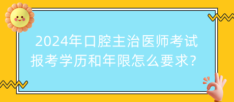 2024年口腔主治醫(yī)師考試報考學(xué)歷和年限怎么要求？
