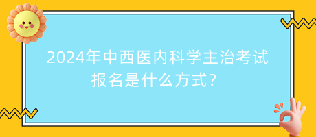 2024年中西醫(yī)內(nèi)科學(xué)主治考試報(bào)名是什么方式？