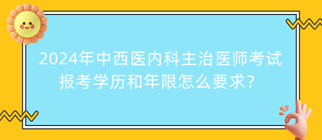 2024年中西醫(yī)內(nèi)科主治醫(yī)師考試報考學(xué)歷和年限怎么要求？