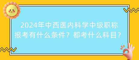 2024年中西醫(yī)內(nèi)科學(xué)中級(jí)職稱(chēng)報(bào)考有什么條件？都考什么科目？