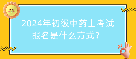 2024年初級(jí)中藥士考試報(bào)名是什么方式？