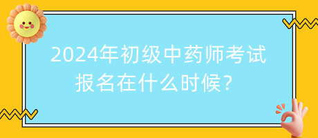 2024年初級中藥師考試報名在什么時候？