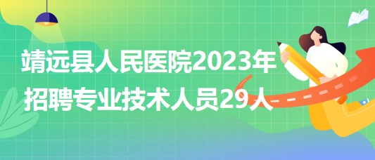 甘肅省白銀市靖遠(yuǎn)縣人民醫(yī)院2023年招聘專業(yè)技術(shù)人員29人