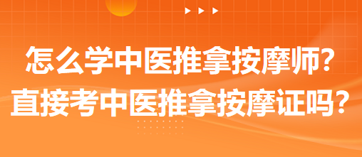 怎么學(xué)中醫(yī)推拿按摩師？可以直接考中醫(yī)推拿按摩師證嗎？