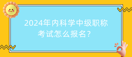 2024年內(nèi)科學(xué)中級職稱考試怎么報名？