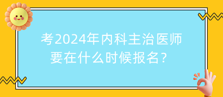 考2024年內(nèi)科主治醫(yī)師要在什么時(shí)候報(bào)名？