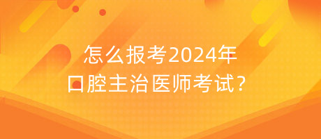 怎么報(bào)考2024年口腔主治醫(yī)師考試？