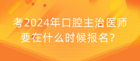 考2024年口腔主治醫(yī)師要在什么時候報名？