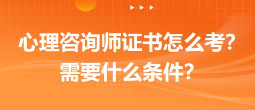 心理咨詢師證書怎么考？需要什么條件？