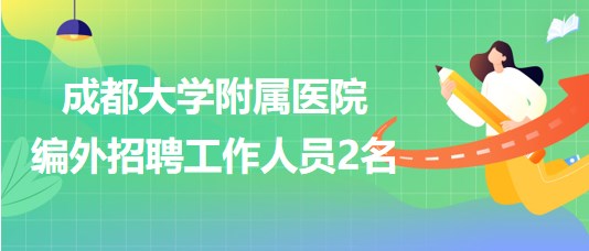 成都大學(xué)附屬醫(yī)院2023年編外招聘工作人員2名