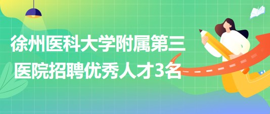 徐州醫(yī)科大學(xué)附屬第三醫(yī)院2023年第三次招聘優(yōu)秀人才3名