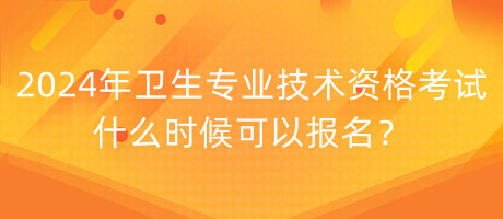 2024年衛(wèi)生專業(yè)技術(shù)資格考試什么時(shí)候可以報(bào)名？