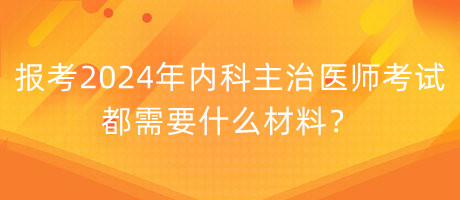 報考2024年內(nèi)科主治醫(yī)師考試都需要什么材料？