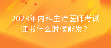 2023年內(nèi)科主治醫(yī)師考試證書什么時候能發(fā)？