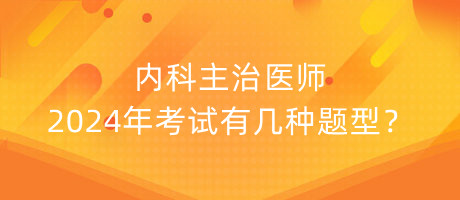 內(nèi)科主治醫(yī)師2024年考試有幾種題型？