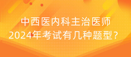 中西醫(yī)內(nèi)科主治醫(yī)師2024年考試有幾種題型？