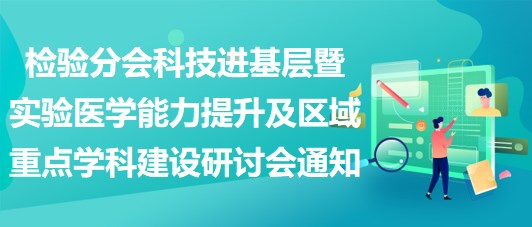 檢驗分會科技進(jìn)基層（涪陵站）暨實驗醫(yī)學(xué)能力提升及區(qū)域重點學(xué)科建設(shè)研討會通知