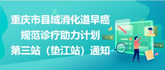 大咖助陣，聚焦早癌——重慶市縣域消化道早癌規(guī)范診療助力計(jì)劃第三站（墊江站）通知