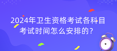 2024年衛(wèi)生資格考試各科目考試時間怎么安排的？