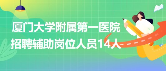 廈門大學附屬第一醫(yī)院2023年第三季度招聘輔助崗位人員14人