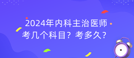 2024年內(nèi)科主治醫(yī)師考幾個(gè)科目？考多久？