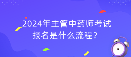 2024年主管中藥師考試報名是什么流程？