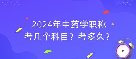 2024年中藥學(xué)職稱考幾個科目？考多久？