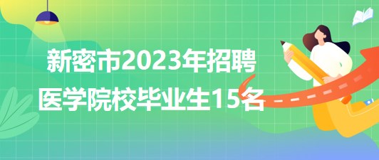 河南省鄭州市新密市2023年招聘醫(yī)學院校畢業(yè)生15名