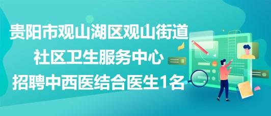 貴陽市觀山湖區(qū)觀山街道社區(qū)衛(wèi)生服務中心招聘中西醫(yī)結合醫(yī)生1名