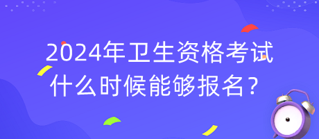 2024年衛(wèi)生資格考試什么時(shí)候能夠報(bào)名？