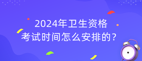 2024年衛(wèi)生資格考試時間怎么安排的？