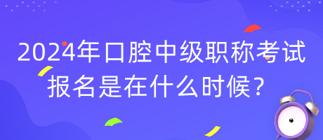 2024年口腔中級職稱考試報名是在什么時候？