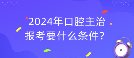 2024年口腔主治報(bào)考要什么條件？