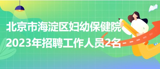 北京市海淀區(qū)婦幼保健院2023年招聘超聲醫(yī)師1名、鉬靶技師1名