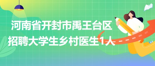 河南省開封市禹王臺區(qū)2023年招聘大學生鄉(xiāng)村醫(yī)生1人