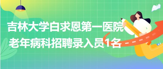 吉林大學白求恩第一醫(yī)院老年病科2023年招聘錄入員1名