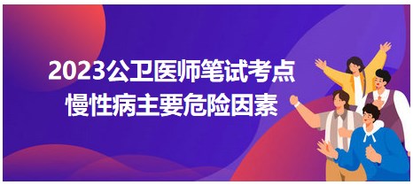 2023公衛(wèi)醫(yī)師考點-慢性病主要危險因素