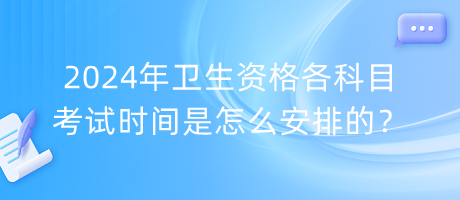2024年衛(wèi)生資格各科目考試時間是怎么安排的？