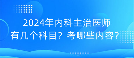 2024年內(nèi)科主治醫(yī)師有幾個(gè)科目？考哪些內(nèi)容？