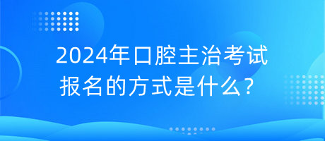 2024年口腔主治考試報(bào)名的方式是什么？