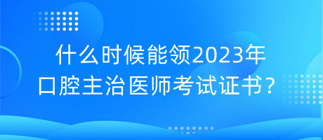 什么時(shí)候能領(lǐng)2023年口腔主治醫(yī)師考試證書？