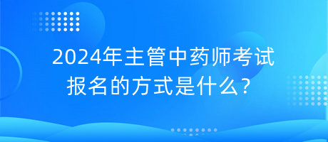 2024年主管中藥師考試報(bào)名的方式是什么？